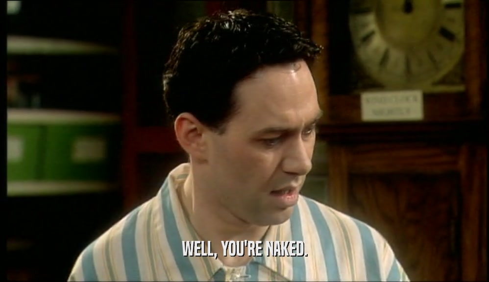 WELL, YOU'RE NAKED.  