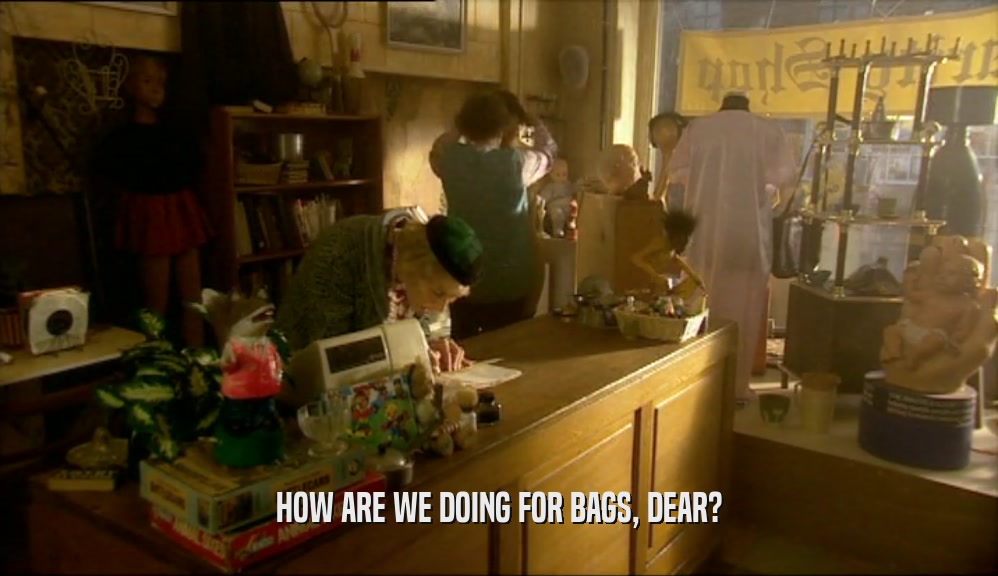 HOW ARE WE DOING FOR BAGS, DEAR?  