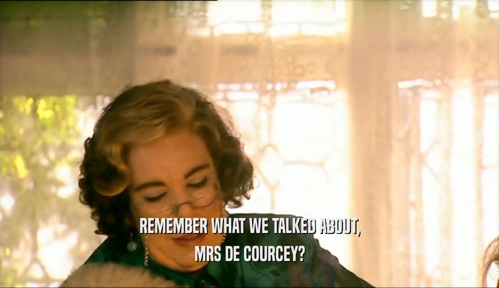 REMEMBER WHAT WE TALKED ABOUT,
 MRS DE COURCEY?
 