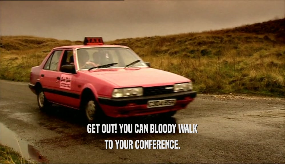 GET OUT! YOU CAN BLOODY WALK TO YOUR CONFERENCE. 