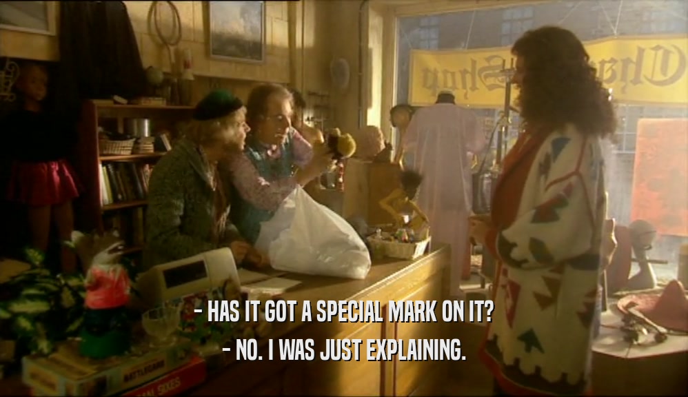 - HAS IT GOT A SPECIAL MARK ON IT? - NO. I WAS JUST EXPLAINING. 