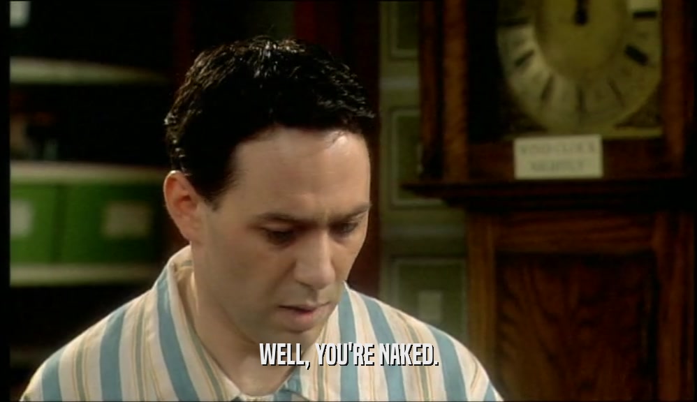WELL, YOU'RE NAKED.  