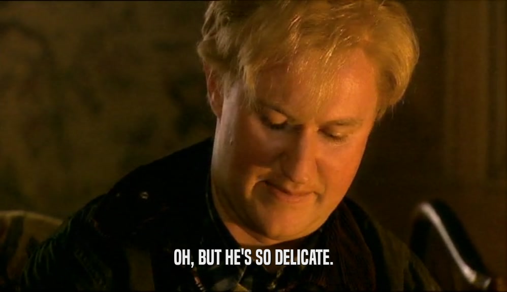 OH, BUT HE'S SO DELICATE.  