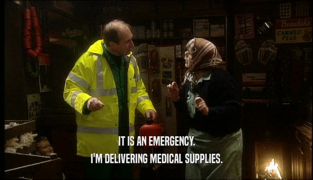 IT IS AN EMERGENCY.
 I'M DELIVERING MEDICAL SUPPLIES.
 