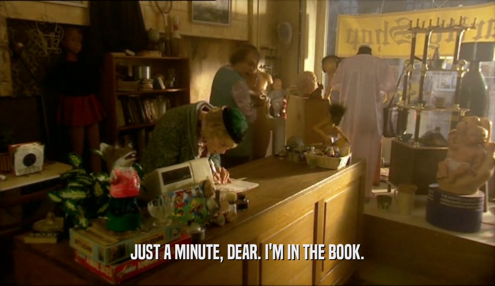 JUST A MINUTE, DEAR. I'M IN THE BOOK.  