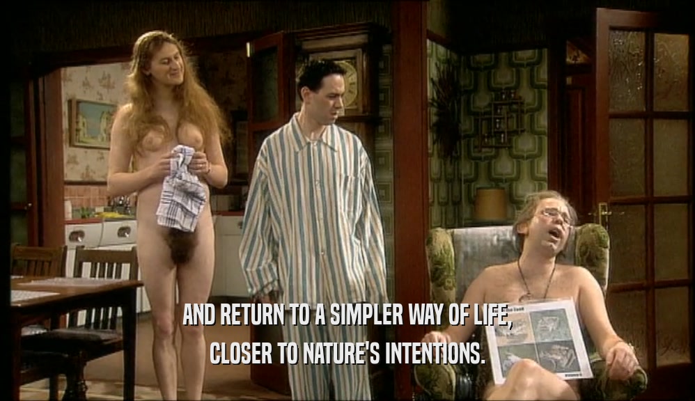 AND RETURN TO A SIMPLER WAY OF LIFE, CLOSER TO NATURE'S INTENTIONS. 