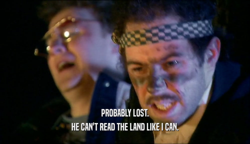 PROBABLY LOST. HE CAN'T READ THE LAND LIKE I CAN. 