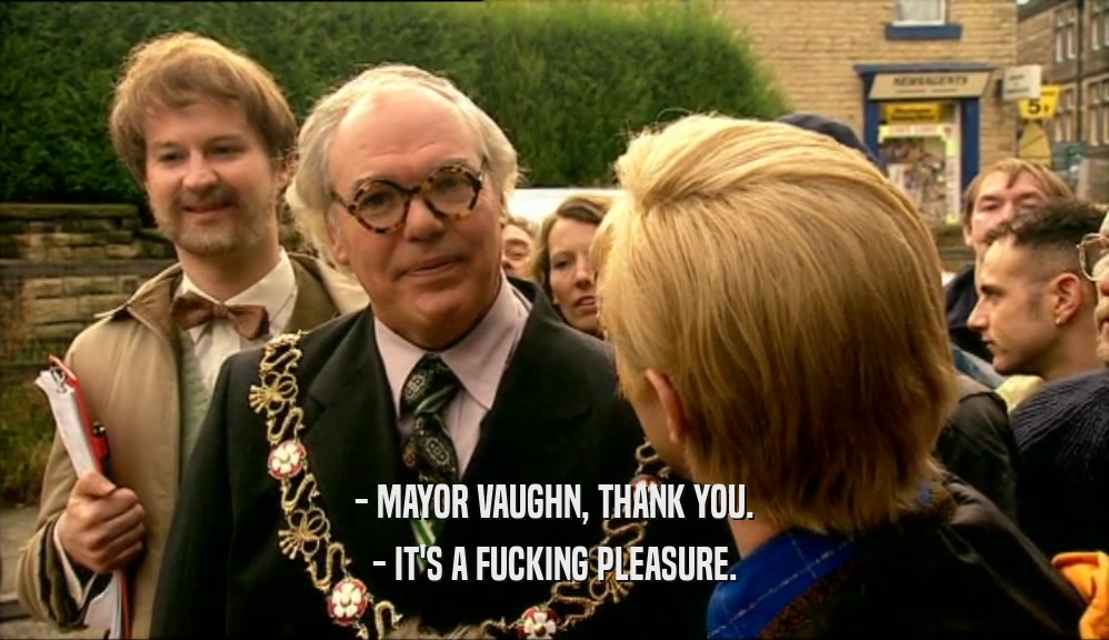 - MAYOR VAUGHN, THANK YOU.
 - IT'S A FUCKING PLEASURE.
 