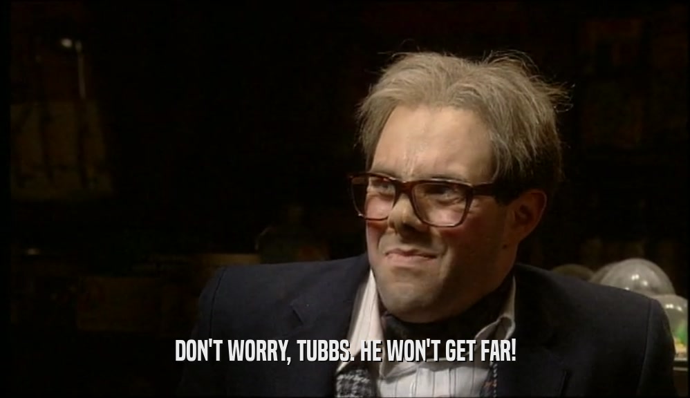 DON'T WORRY, TUBBS. HE WON'T GET FAR!  