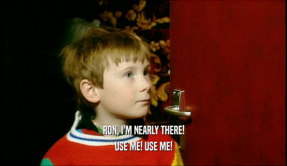 RON, I'M NEARLY THERE! USE ME! USE ME! 