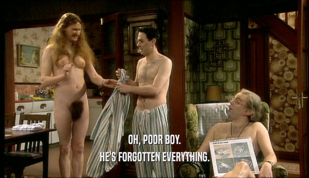 OH, POOR BOY. HE'S FORGOTTEN EVERYTHING. 