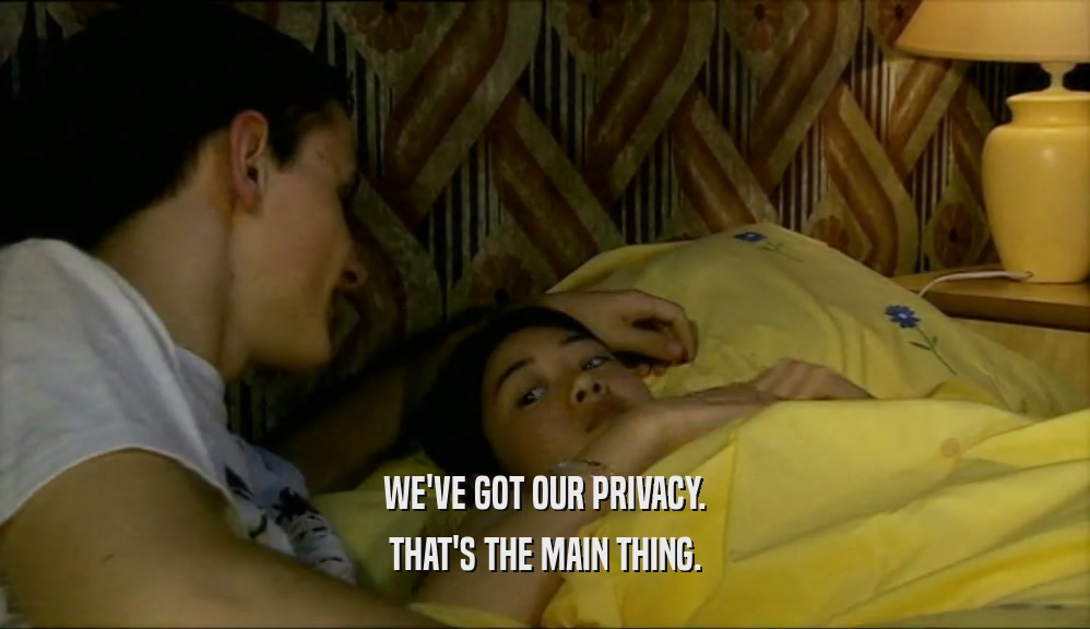 WE'VE GOT OUR PRIVACY. THAT'S THE MAIN THING. 