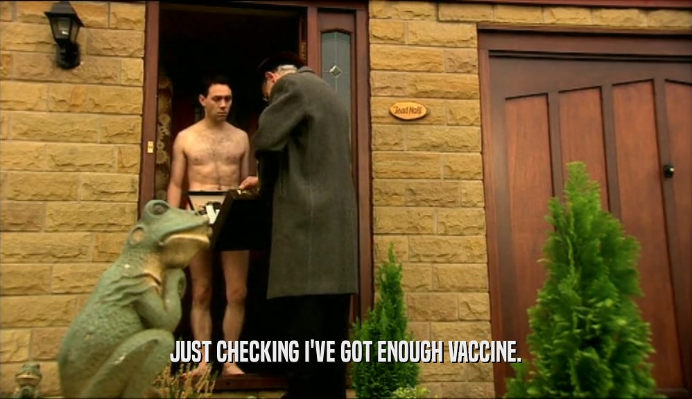 JUST CHECKING I'VE GOT ENOUGH VACCINE.  