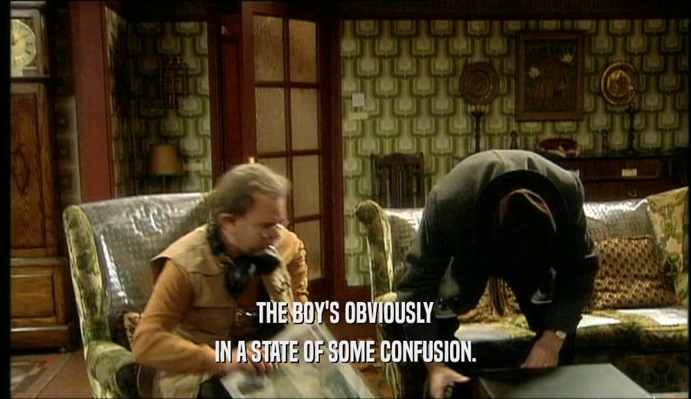 THE BOY'S OBVIOUSLY IN A STATE OF SOME CONFUSION. 