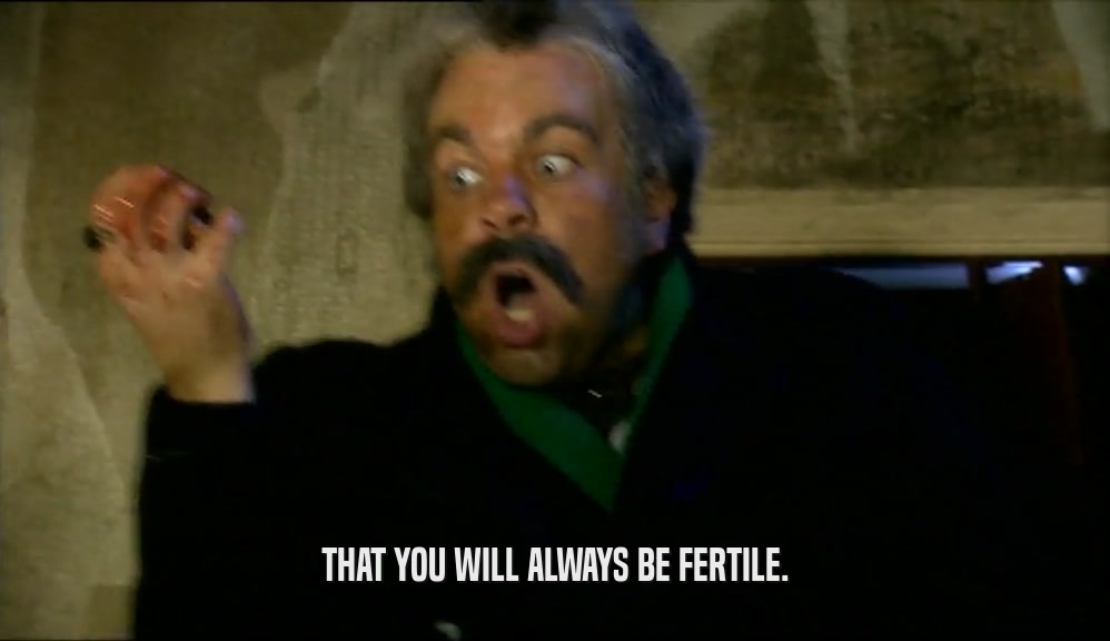 THAT YOU WILL ALWAYS BE FERTILE.  