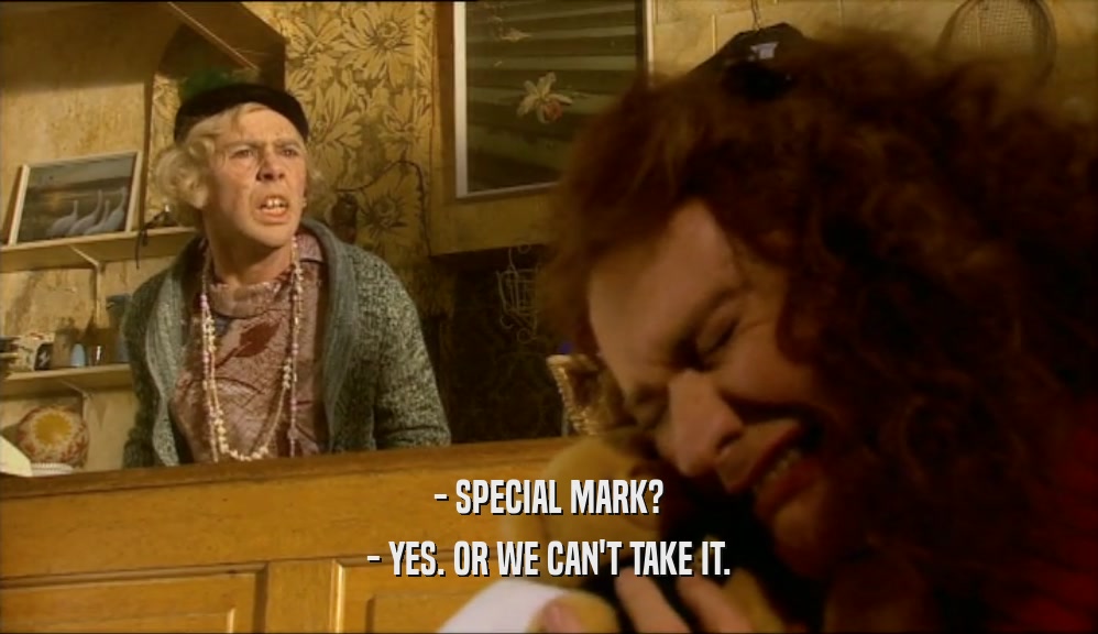 - SPECIAL MARK?
 - YES. OR WE CAN'T TAKE IT.
 