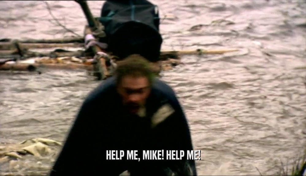 HELP ME, MIKE! HELP ME!
  