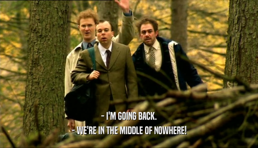 - I'M GOING BACK.
 - WE'RE IN THE MIDDLE OF NOWHERE!
 