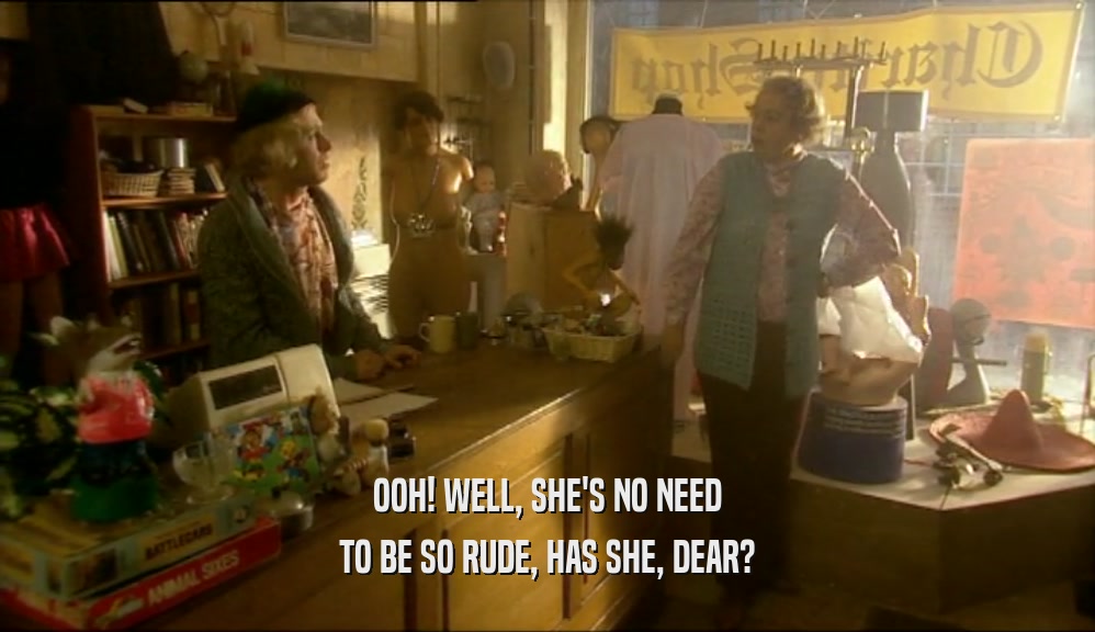 OOH! WELL, SHE'S NO NEED TO BE SO RUDE, HAS SHE, DEAR? 