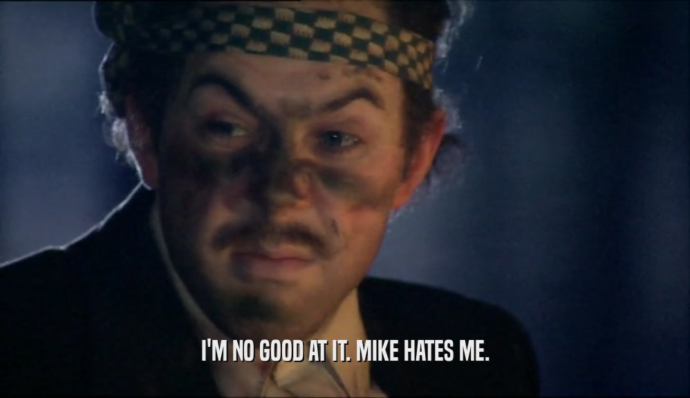 I'M NO GOOD AT IT. MIKE HATES ME.  