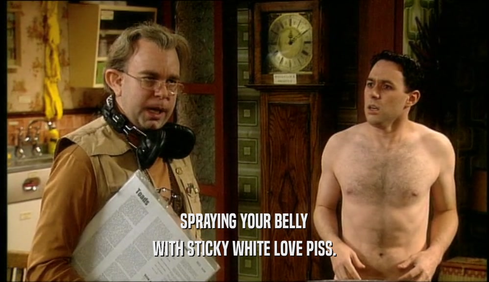 SPRAYING YOUR BELLY
 WITH STICKY WHITE LOVE PISS.
 