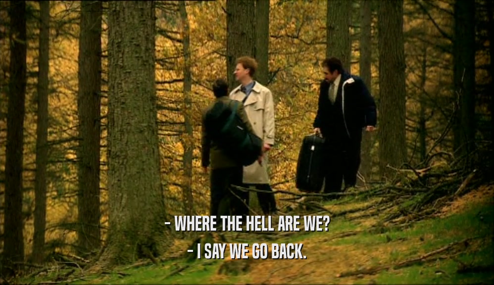 - WHERE THE HELL ARE WE? - I SAY WE GO BACK. 
