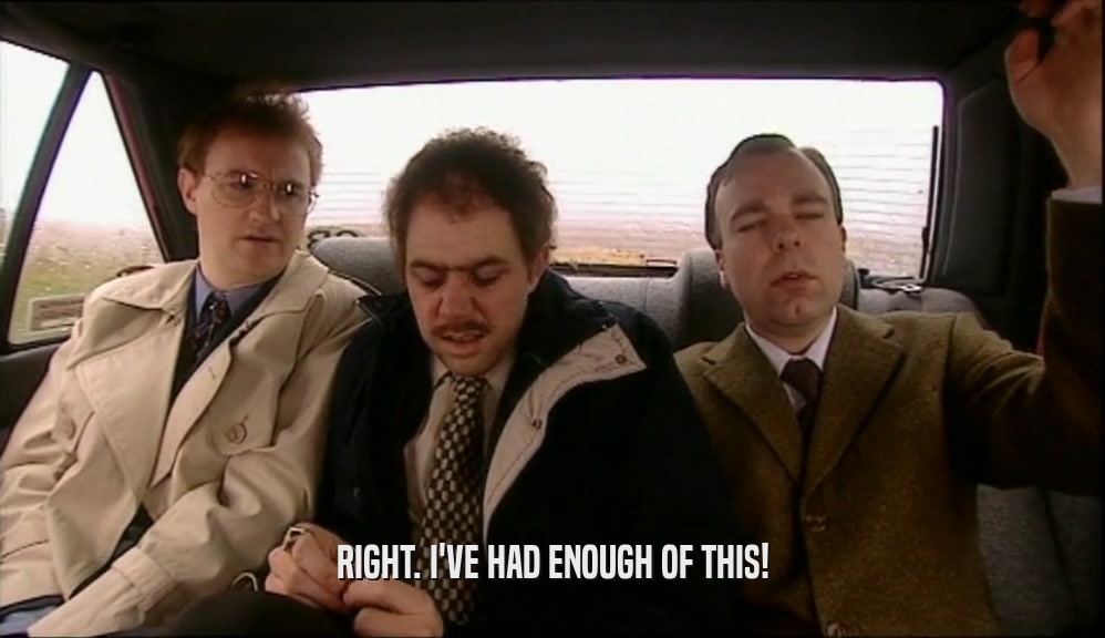RIGHT. I'VE HAD ENOUGH OF THIS!  