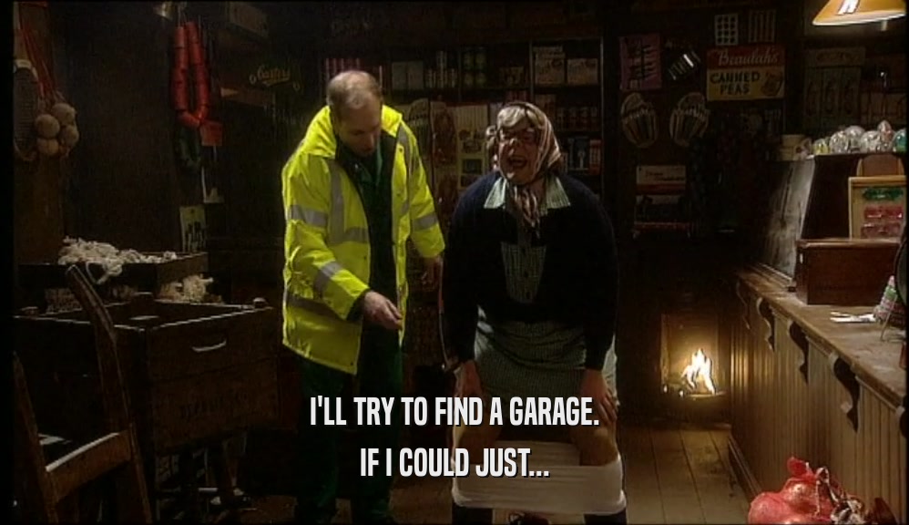 I'LL TRY TO FIND A GARAGE. IF I COULD JUST... 