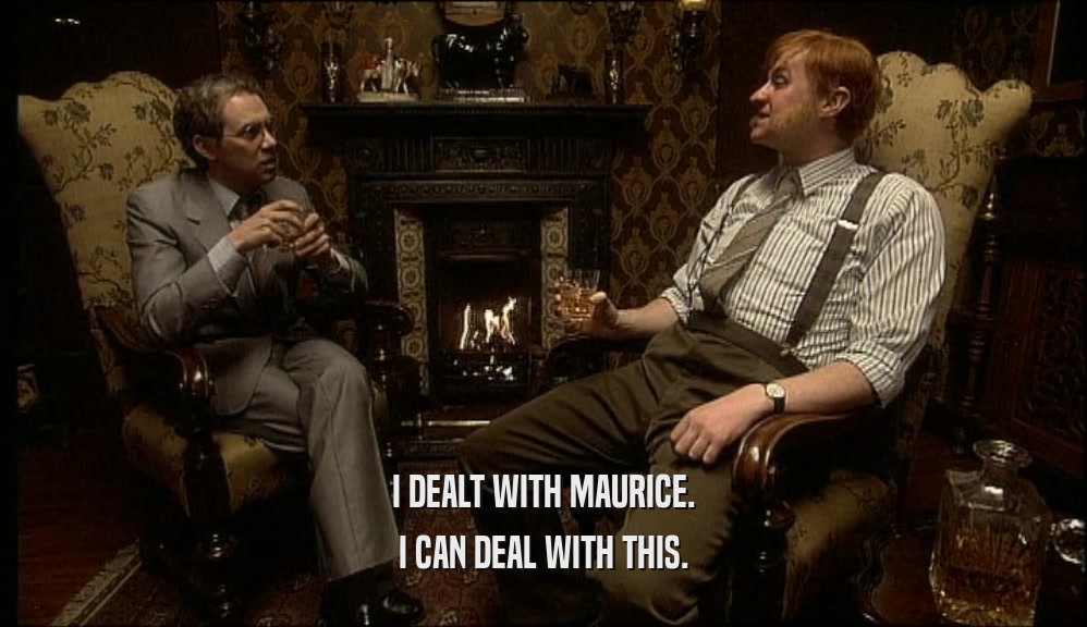 I DEALT WITH MAURICE. I CAN DEAL WITH THIS. 