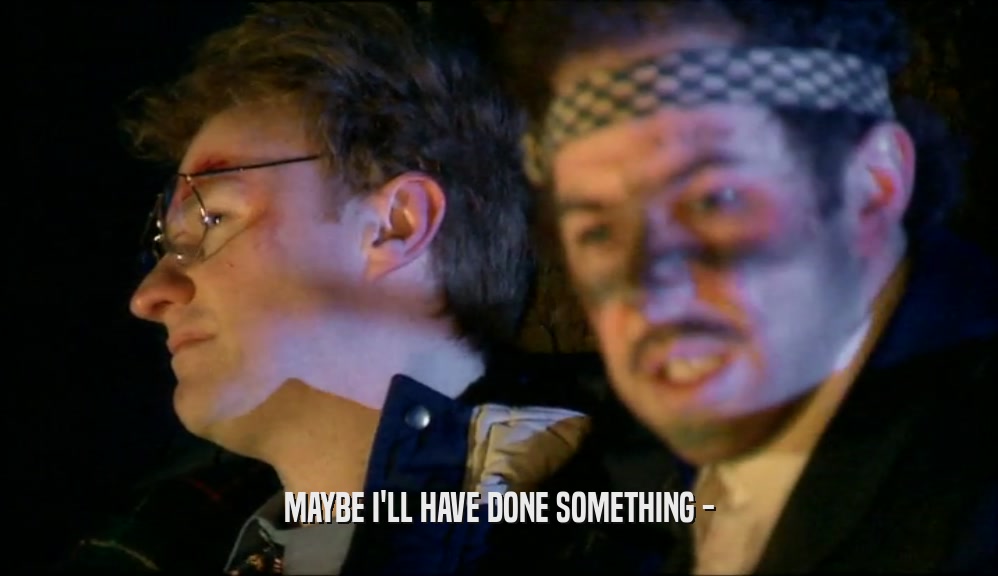 MAYBE I'LL HAVE DONE SOMETHING -  