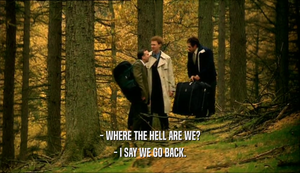- WHERE THE HELL ARE WE? - I SAY WE GO BACK. 