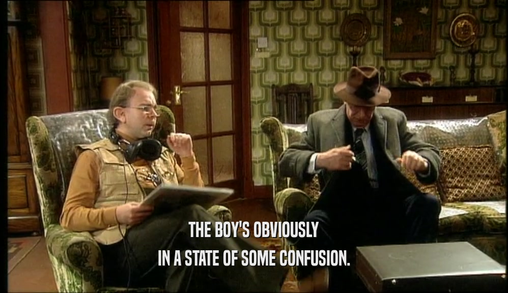 THE BOY'S OBVIOUSLY IN A STATE OF SOME CONFUSION. 