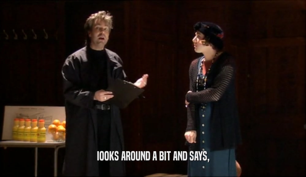 IOOKS AROUND A BIT AND SAYS,  