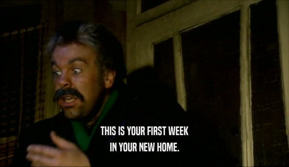 THIS IS YOUR FIRST WEEK
 IN YOUR NEW HOME.
 