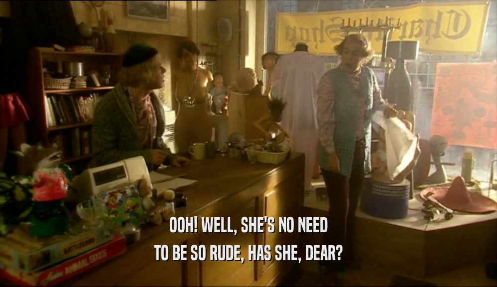 OOH! WELL, SHE'S NO NEED TO BE SO RUDE, HAS SHE, DEAR? 