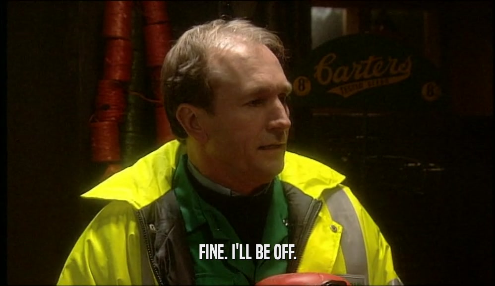 FINE. I'LL BE OFF.  