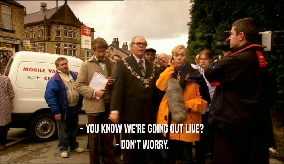 - YOU KNOW WE'RE GOING OUT LIVE? - DON'T WORRY. 