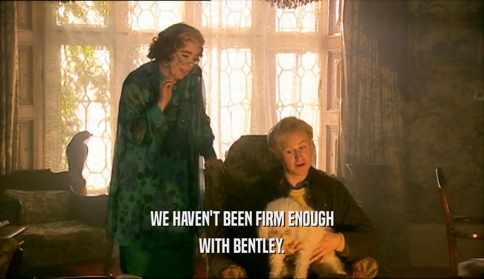 WE HAVEN'T BEEN FIRM ENOUGH WITH BENTLEY. 