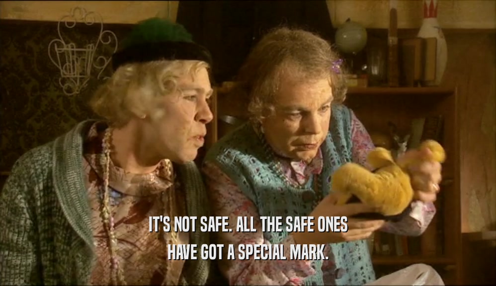IT'S NOT SAFE. ALL THE SAFE ONES
 HAVE GOT A SPECIAL MARK.
 