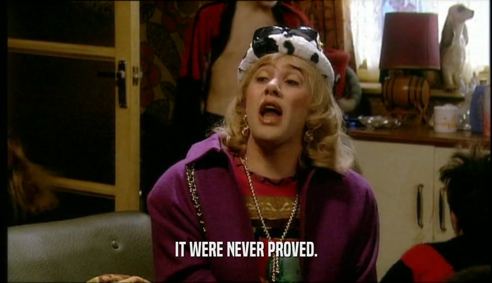 IT WERE NEVER PROVED.  
