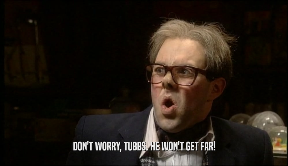 DON'T WORRY, TUBBS. HE WON'T GET FAR!  