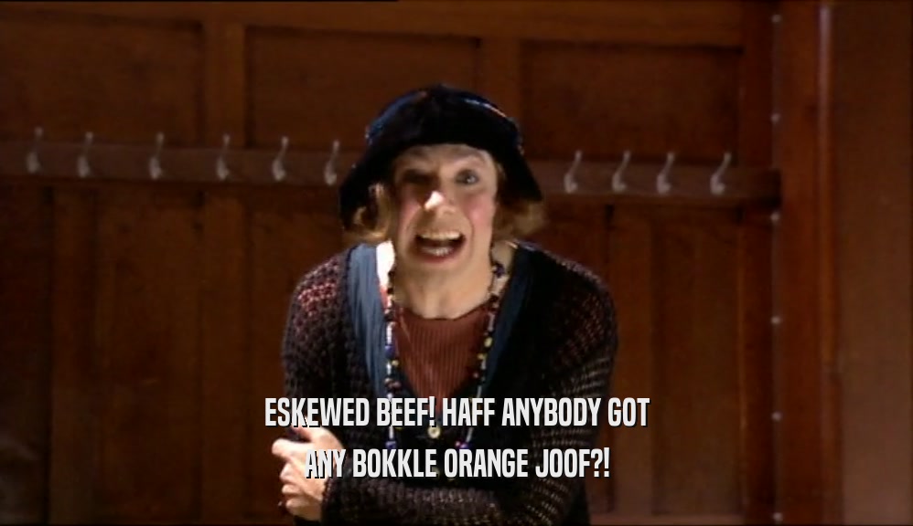 ESKEWED BEEF! HAFF ANYBODY GOT ANY BOKKLE ORANGE JOOF?! 