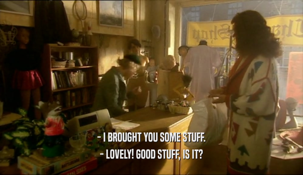 - I BROUGHT YOU SOME STUFF. - LOVELY! GOOD STUFF, IS IT? 
