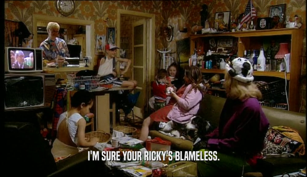 I'M SURE YOUR RICKY'S BLAMELESS.  
