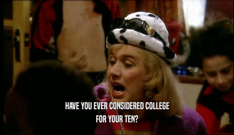 HAVE YOU EVER CONSIDERED COLLEGE FOR YOUR TEN? 