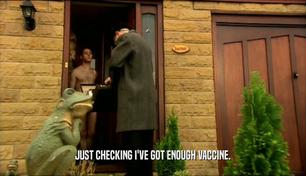 JUST CHECKING I'VE GOT ENOUGH VACCINE.  