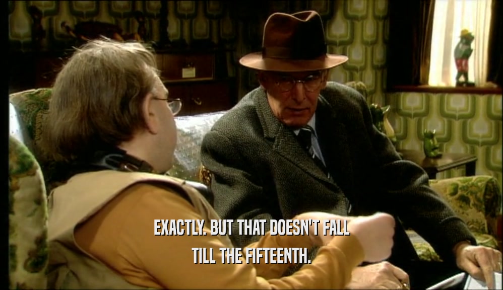EXACTLY. BUT THAT DOESN'T FALL TILL THE FIFTEENTH. 