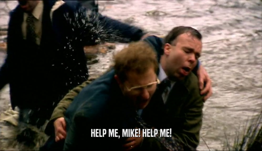 HELP ME, MIKE! HELP ME!  