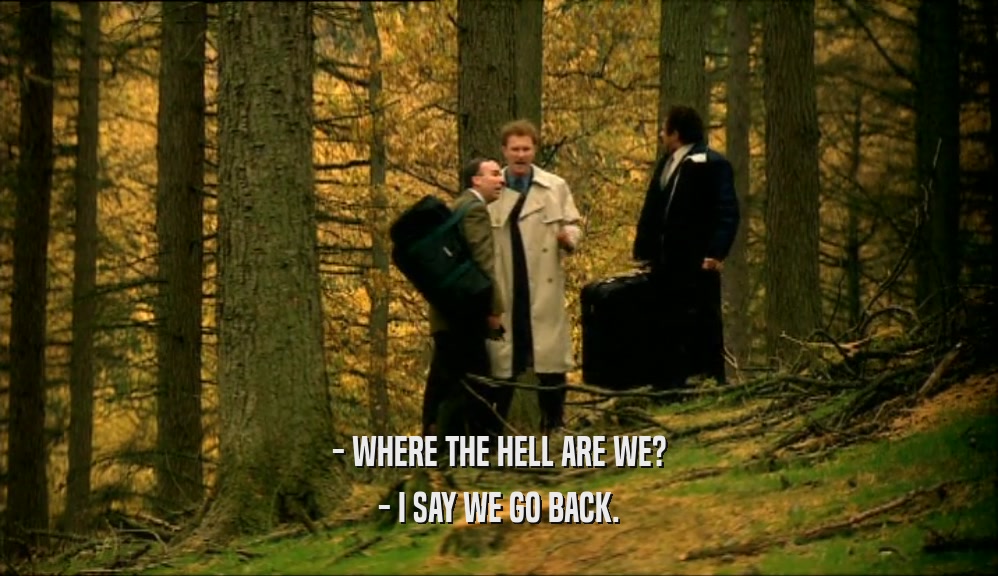 - WHERE THE HELL ARE WE? - I SAY WE GO BACK. 