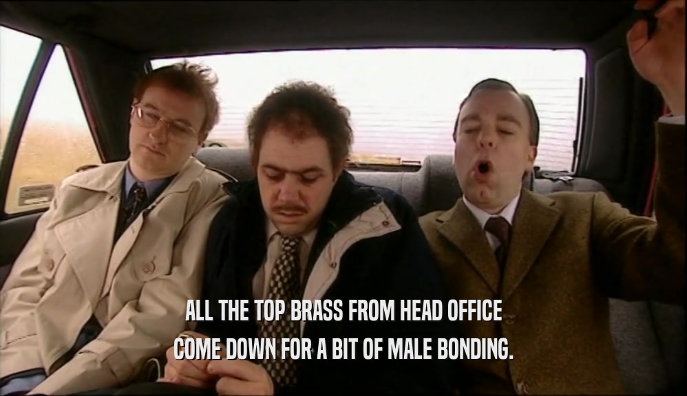 ALL THE TOP BRASS FROM HEAD OFFICE COME DOWN FOR A BIT OF MALE BONDING. 